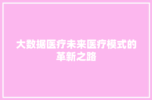 大数据医疗未来医疗模式的革新之路 建站教程