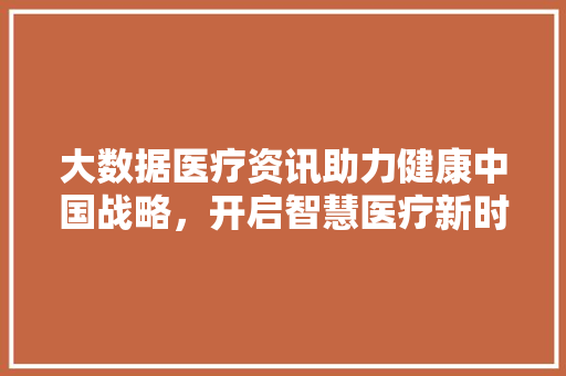 大数据医疗资讯助力健康中国战略，开启智慧医疗新时代 友链在线