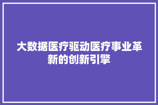 大数据医疗驱动医疗事业革新的创新引擎