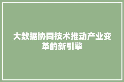 大数据协同技术推动产业变革的新引擎