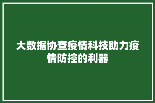 大数据协查疫情科技助力疫情防控的利器