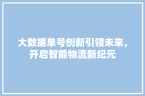 大数据单号创新引领未来，开启智能物流新纪元