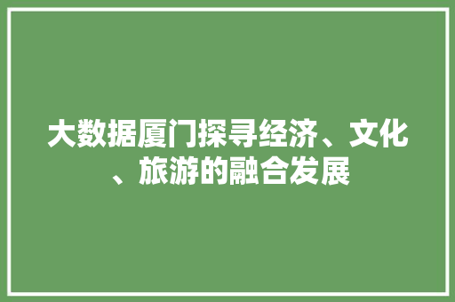 大数据厦门探寻经济、文化、旅游的融合发展