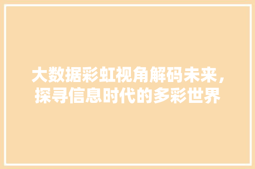大数据彩虹视角解码未来，探寻信息时代的多彩世界
