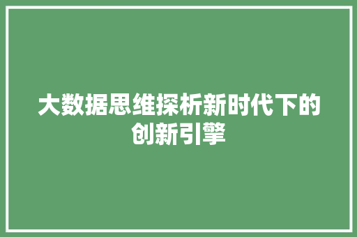 大数据思维探析新时代下的创新引擎