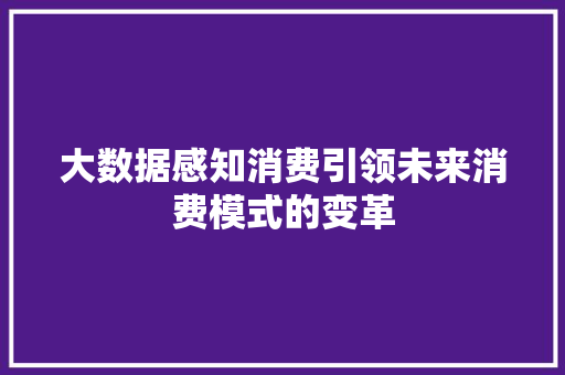 大数据感知消费引领未来消费模式的变革