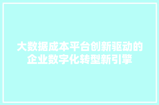 大数据成本平台创新驱动的企业数字化转型新引擎