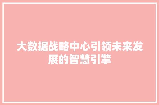 大数据战略中心引领未来发展的智慧引擎