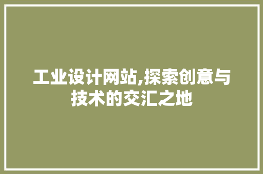 工业设计网站,探索创意与技术的交汇之地