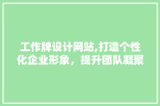 工作牌设计网站,打造个性化企业形象，提升团队凝聚力