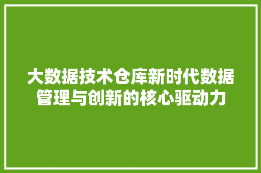 大数据技术仓库新时代数据管理与创新的核心驱动力