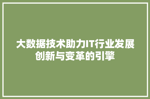 大数据技术助力IT行业发展创新与变革的引擎