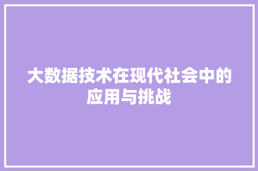 大数据技术在现代社会中的应用与挑战