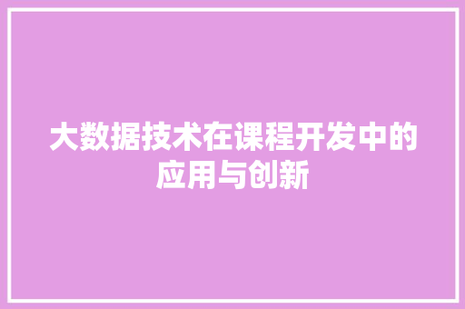 大数据技术在课程开发中的应用与创新 友链在线