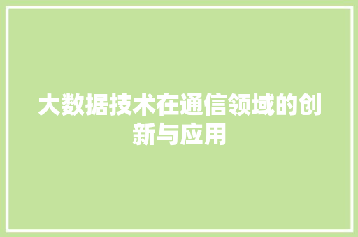 大数据技术在通信领域的创新与应用