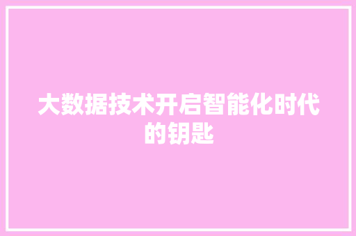 大数据技术开启智能化时代的钥匙