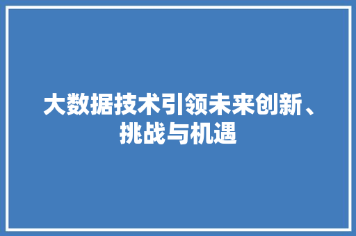 大数据技术引领未来创新、挑战与机遇