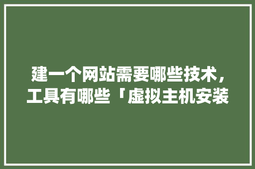 建一个网站需要哪些技术，工具有哪些「虚拟主机安装wordpress」 建一个网站需要哪些技术，工具有哪些「虚拟主机安装wordpress」 服务器/数据库