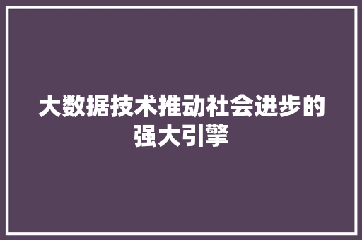大数据技术推动社会进步的强大引擎