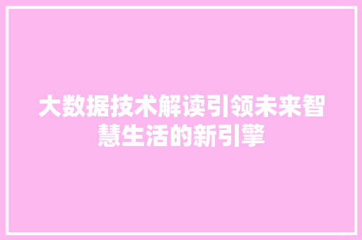 大数据技术解读引领未来智慧生活的新引擎
