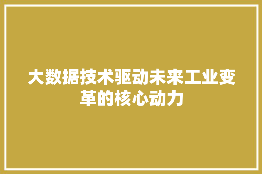 大数据技术驱动未来工业变革的核心动力 WordPress教程