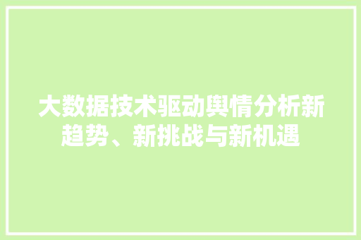 大数据技术驱动舆情分析新趋势、新挑战与新机遇