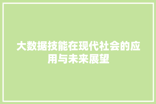 大数据技能在现代社会的应用与未来展望
