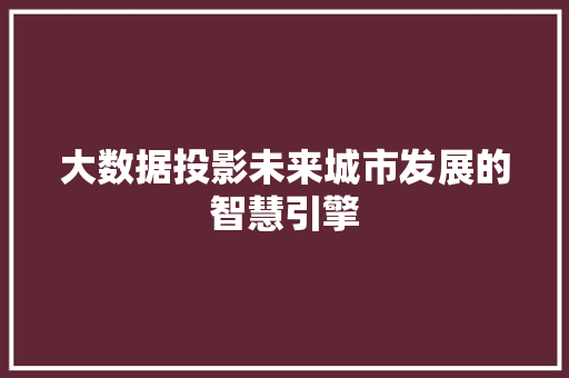 大数据投影未来城市发展的智慧引擎