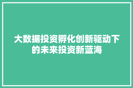 大数据投资孵化创新驱动下的未来投资新蓝海 Web前端