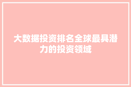 大数据投资排名全球最具潜力的投资领域 建站教程