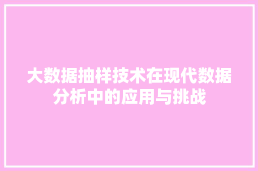 大数据抽样技术在现代数据分析中的应用与挑战