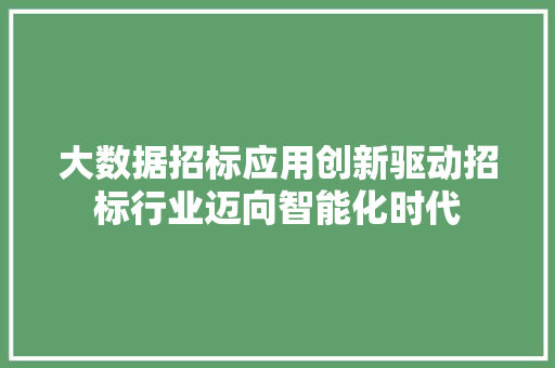 大数据招标应用创新驱动招标行业迈向智能化时代