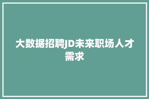 大数据招聘JD未来职场人才需求