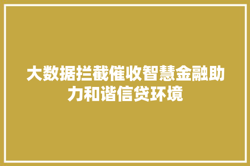 大数据拦截催收智慧金融助力和谐信贷环境