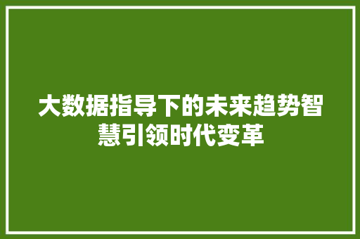 大数据指导下的未来趋势智慧引领时代变革