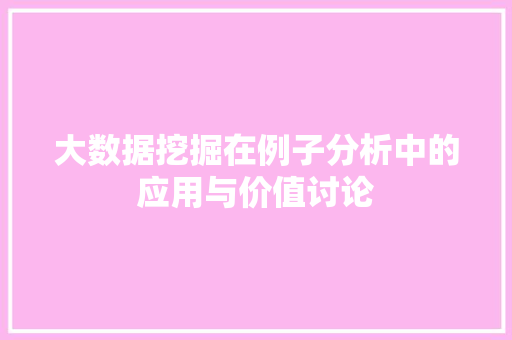 大数据挖掘在例子分析中的应用与价值讨论 服务器/数据库