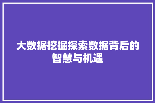大数据挖掘探索数据背后的智慧与机遇