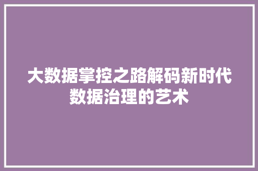 大数据掌控之路解码新时代数据治理的艺术