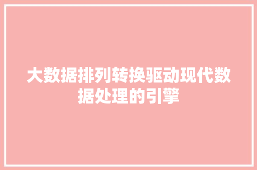 大数据排列转换驱动现代数据处理的引擎