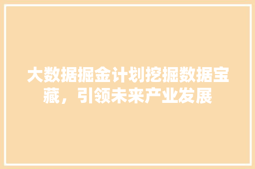 大数据掘金计划挖掘数据宝藏，引领未来产业发展
