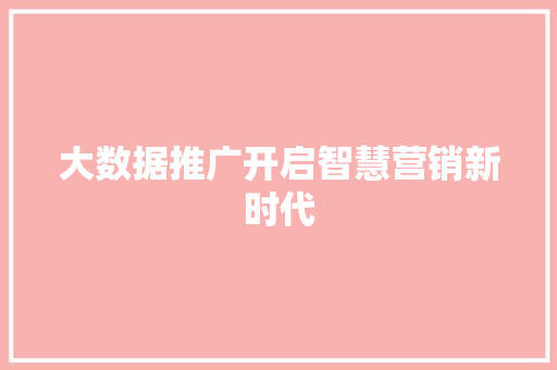 大数据推广开启智慧营销新时代