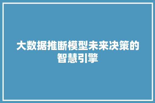 大数据推断模型未来决策的智慧引擎