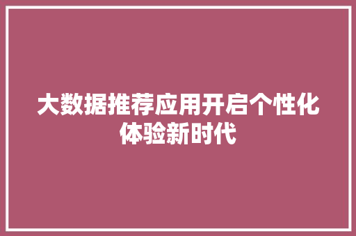 大数据推荐应用开启个性化体验新时代