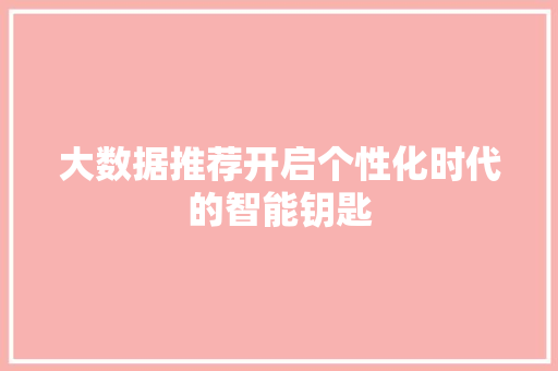 大数据推荐开启个性化时代的智能钥匙