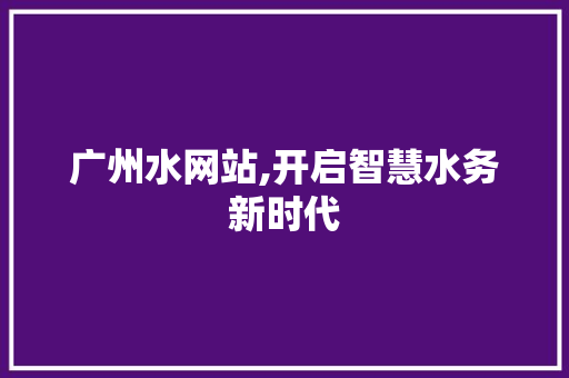 广州水网站,开启智慧水务新时代