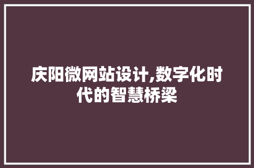 庆阳微网站设计,数字化时代的智慧桥梁 庆阳微网站设计,数字化时代的智慧桥梁 服务器/数据库