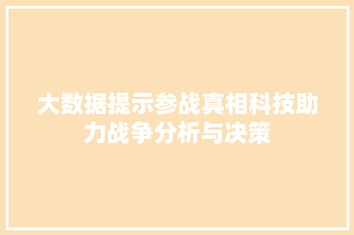 大数据提示参战真相科技助力战争分析与决策