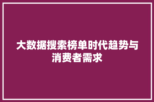 大数据搜索榜单时代趋势与消费者需求