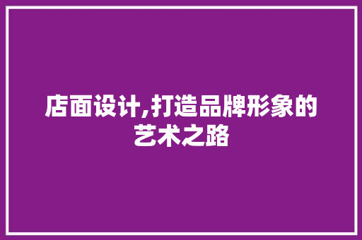 店面设计,打造品牌形象的艺术之路
