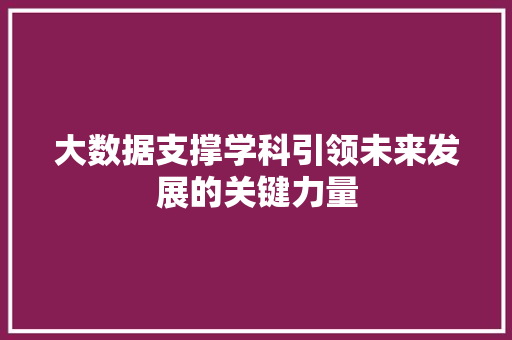 大数据支撑学科引领未来发展的关键力量